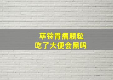 荜铃胃痛颗粒吃了大便会黑吗