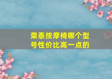 荣泰按摩椅哪个型号性价比高一点的