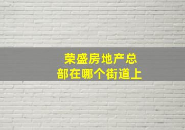 荣盛房地产总部在哪个街道上