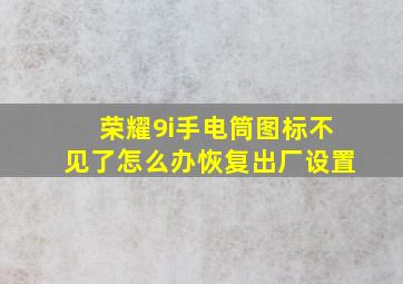 荣耀9i手电筒图标不见了怎么办恢复出厂设置