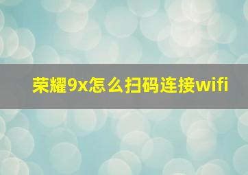 荣耀9x怎么扫码连接wifi