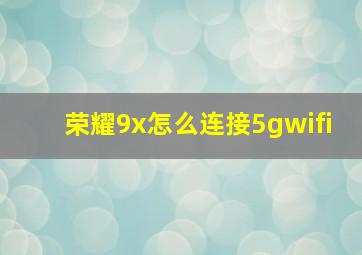 荣耀9x怎么连接5gwifi