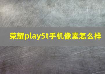 荣耀play5t手机像素怎么样