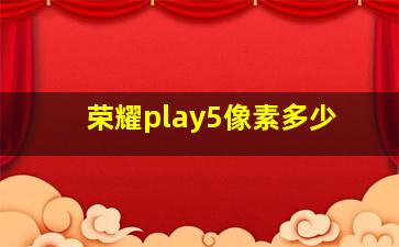 荣耀play5像素多少