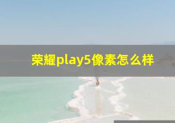 荣耀play5像素怎么样