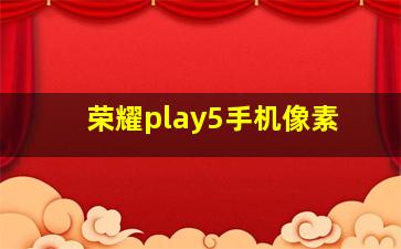 荣耀play5手机像素