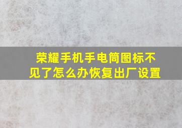 荣耀手机手电筒图标不见了怎么办恢复出厂设置