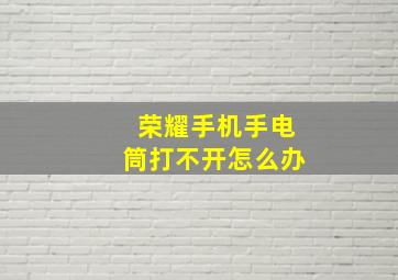 荣耀手机手电筒打不开怎么办