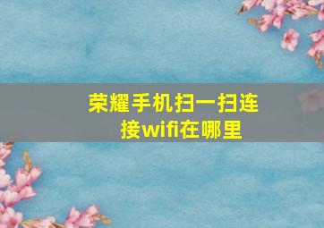 荣耀手机扫一扫连接wifi在哪里