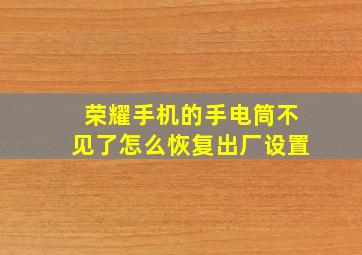 荣耀手机的手电筒不见了怎么恢复出厂设置