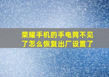 荣耀手机的手电筒不见了怎么恢复出厂设置了