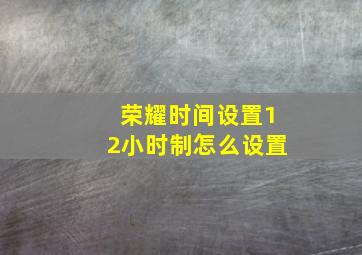 荣耀时间设置12小时制怎么设置