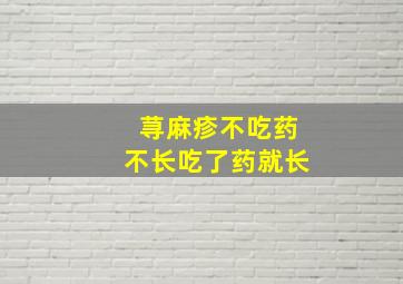 荨麻疹不吃药不长吃了药就长