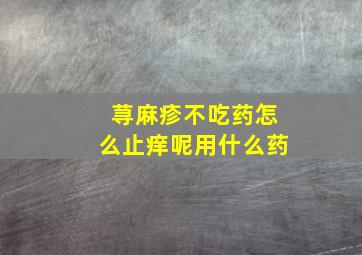 荨麻疹不吃药怎么止痒呢用什么药