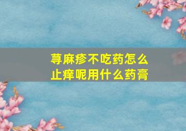 荨麻疹不吃药怎么止痒呢用什么药膏