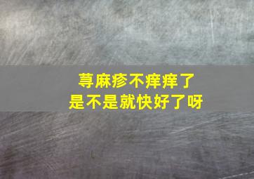 荨麻疹不痒痒了是不是就快好了呀