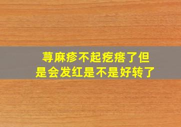 荨麻疹不起疙瘩了但是会发红是不是好转了