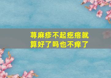 荨麻疹不起疙瘩就算好了吗也不痒了