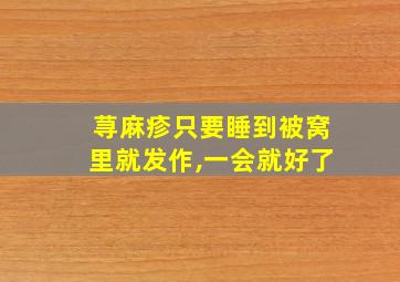 荨麻疹只要睡到被窝里就发作,一会就好了