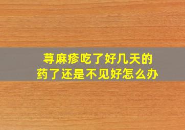 荨麻疹吃了好几天的药了还是不见好怎么办