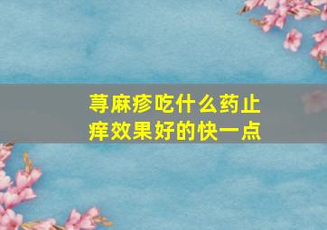 荨麻疹吃什么药止痒效果好的快一点