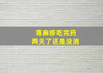 荨麻疹吃完药两天了还是没消