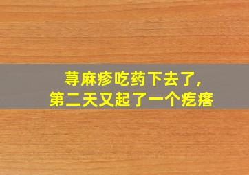 荨麻疹吃药下去了,第二天又起了一个疙瘩