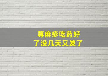 荨麻疹吃药好了没几天又发了