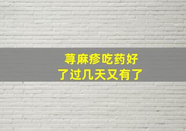 荨麻疹吃药好了过几天又有了