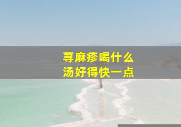 荨麻疹喝什么汤好得快一点