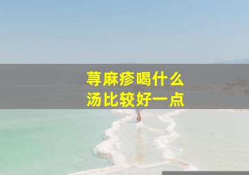 荨麻疹喝什么汤比较好一点