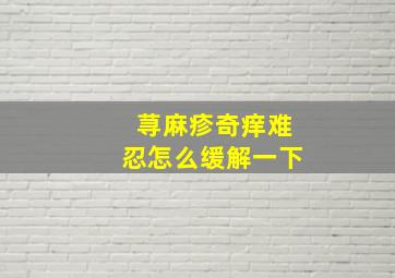 荨麻疹奇痒难忍怎么缓解一下