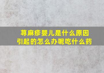 荨麻疹婴儿是什么原因引起的怎么办呢吃什么药