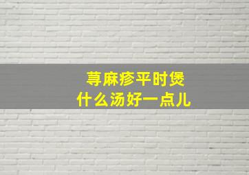 荨麻疹平时煲什么汤好一点儿