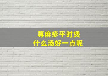 荨麻疹平时煲什么汤好一点呢