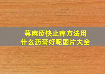 荨麻疹快止痒方法用什么药膏好呢图片大全