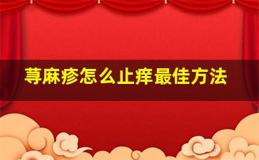 荨麻疹怎么止痒最佳方法