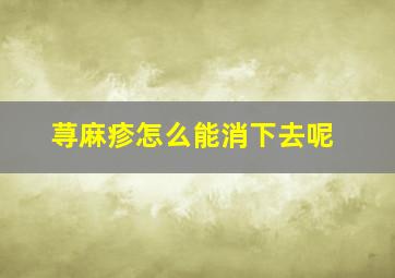 荨麻疹怎么能消下去呢