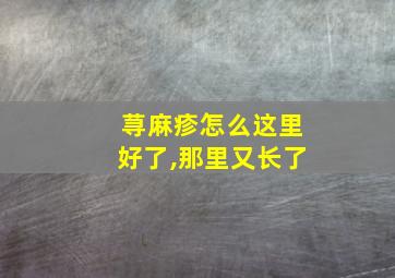 荨麻疹怎么这里好了,那里又长了