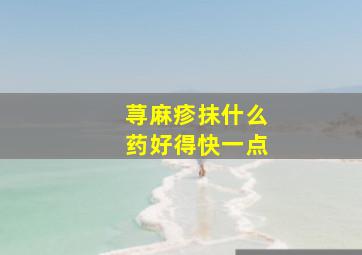 荨麻疹抹什么药好得快一点