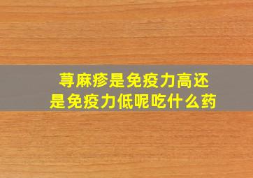 荨麻疹是免疫力高还是免疫力低呢吃什么药