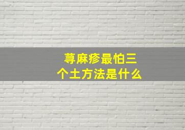 荨麻疹最怕三个土方法是什么