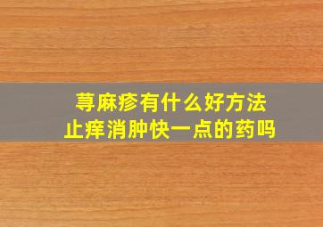 荨麻疹有什么好方法止痒消肿快一点的药吗