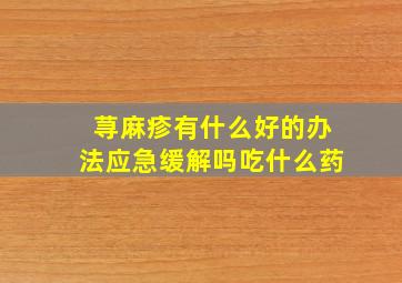 荨麻疹有什么好的办法应急缓解吗吃什么药