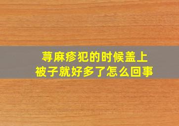 荨麻疹犯的时候盖上被子就好多了怎么回事