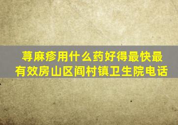 荨麻疹用什么药好得最快最有效房山区阎村镇卫生院电话