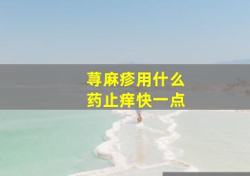 荨麻疹用什么药止痒快一点