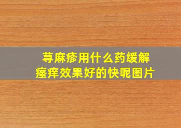 荨麻疹用什么药缓解瘙痒效果好的快呢图片