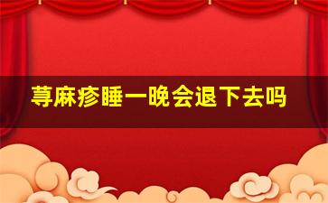 荨麻疹睡一晚会退下去吗