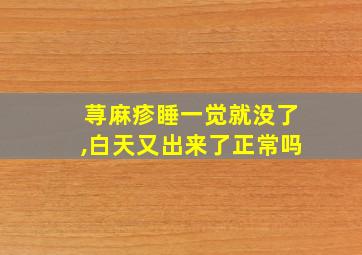 荨麻疹睡一觉就没了,白天又出来了正常吗